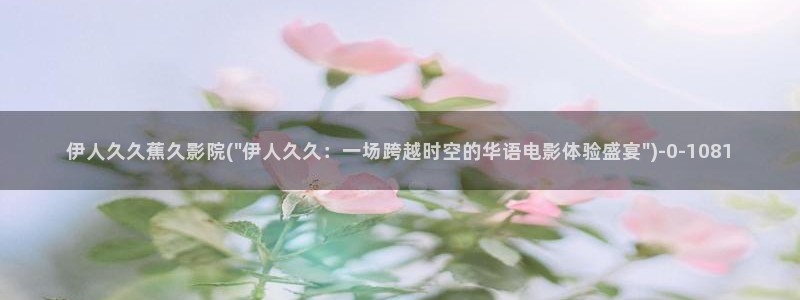 青青伊人视屏：伊人久久蕉久影院(\