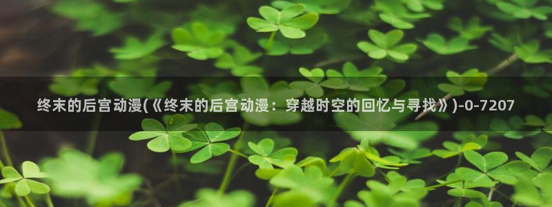 动漫在线观看：终末的后宫动漫(《终末的后宫动漫：穿越时空的回忆与寻找》)