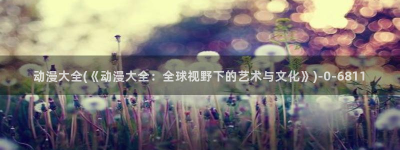免费看动漫：动漫大全(《动漫大全：全球视野下的艺术与文化》)